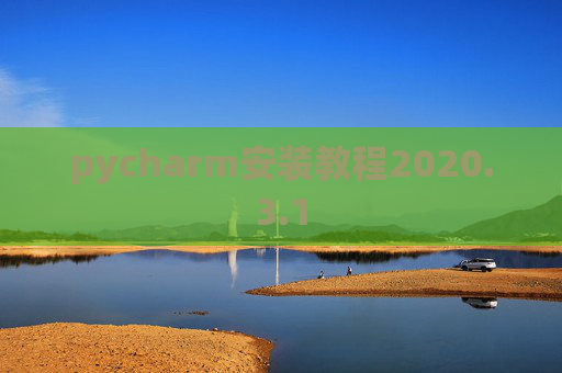 pycharm安装教程2020.3.1 pycharm安装教程2020.3.1
